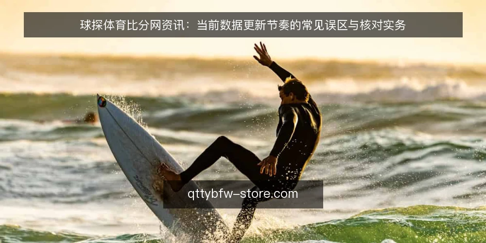 球探体育比分网资讯:当前数据更新节奏的常见误区与核对实务 — 当前球探体育比分网资讯的更新节奏观察 配图