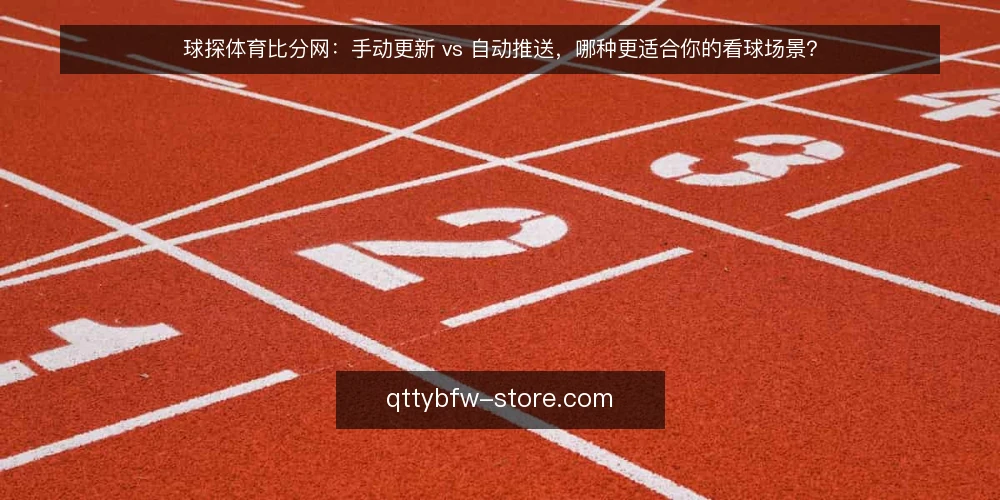 球探体育比分网：手动更新 vs 自动推送，哪种更适合你的看球场景？ — 为什么现在要重新评估比分获取方式 配图
