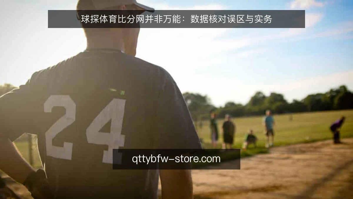 球探体育比分网并非万能：数据核对误区与实务