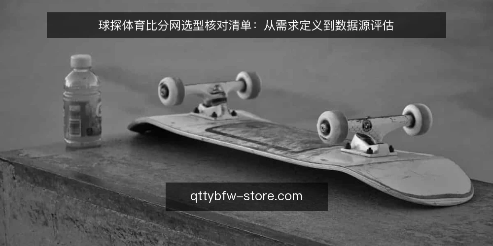 球探体育比分网选型核对清单:从需求定义到数据源评估 — 界定需求边界:先明确使用场景与数据要求 配图