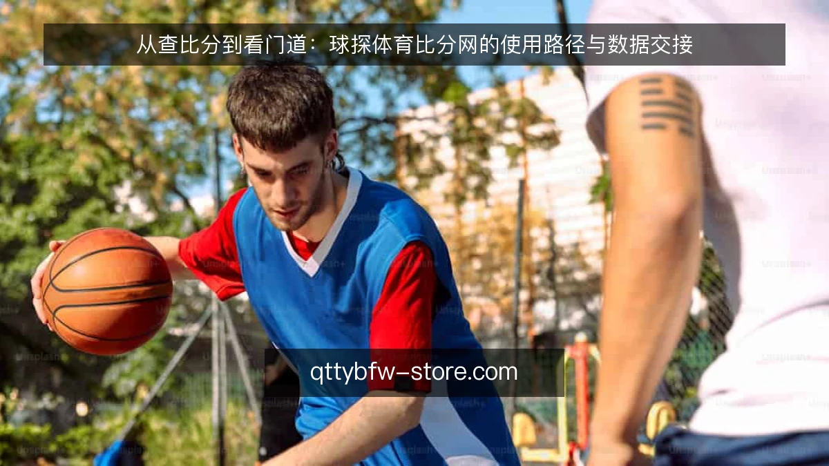 从查比分到看门道:球探体育比分网的使用路径与数据交接