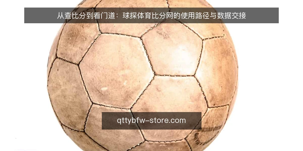 从查比分到看门道:球探体育比分网的使用路径与数据交接 — 从“看一眼比分”到“想看懂数据” 配图