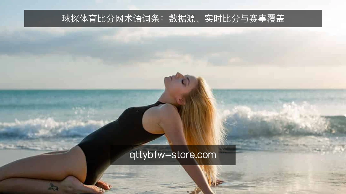 球探体育比分网术语词条：数据源、实时比分与赛事覆盖