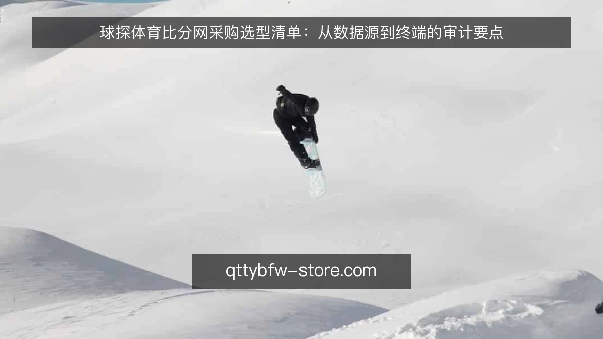球探体育比分网采购选型清单：从数据源到终端的审计要点