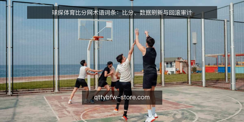球探体育比分网术语词条:比分、数据刷新与回滚审计 — 为什么要现在做术语审计 配图