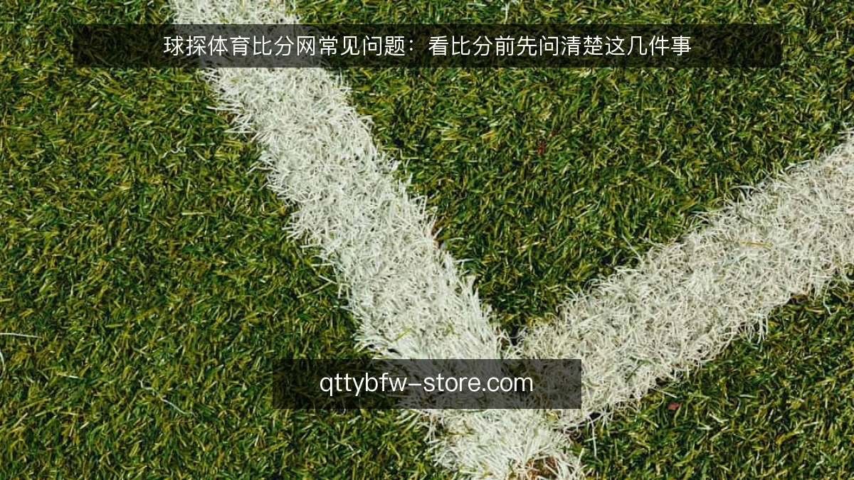 球探体育比分网常见问题：看比分前先问清楚这几件事