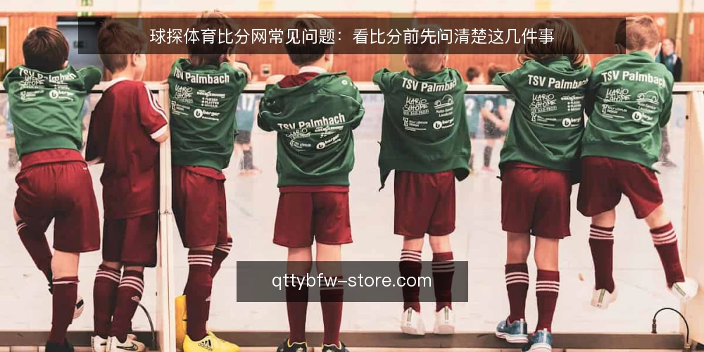 球探体育比分网常见问题：看比分前先问清楚这几件事 — 球探体育比分网是什么，和普通比分页面有什么不同？ 配图