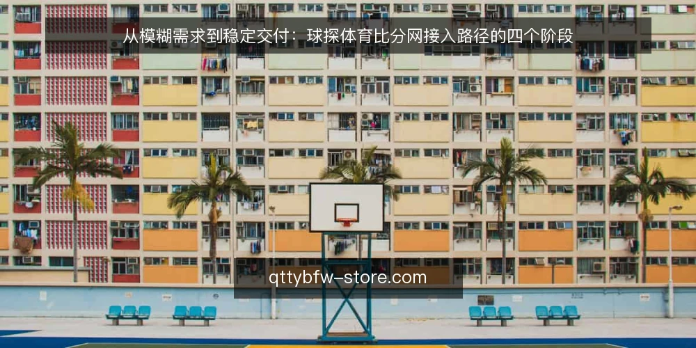 从模糊需求到稳定交付:球探体育比分网接入路径的四个阶段 — 赛况信息散乱的日常困境 配图