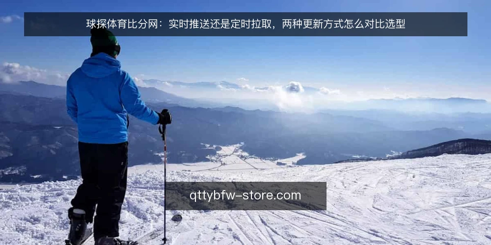 球探体育比分网:实时推送还是定时拉取,两种更新方式怎么对比选型 — 先定评估标准:更新方式对比看什么 配图