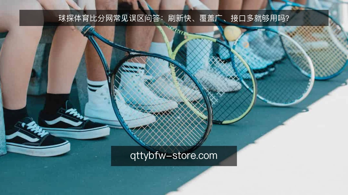 球探体育比分网常见误区问答：刷新快、覆盖广、接口多就够用吗？