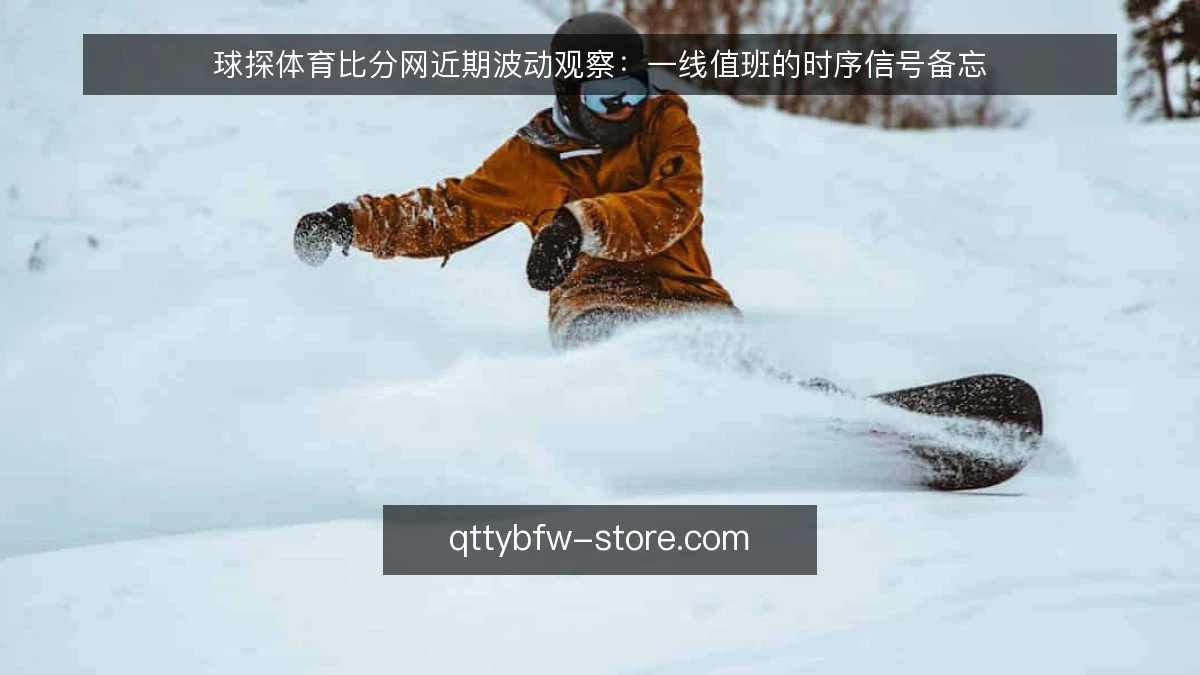 球探体育比分网近期波动观察:一线值班的时序信号备忘