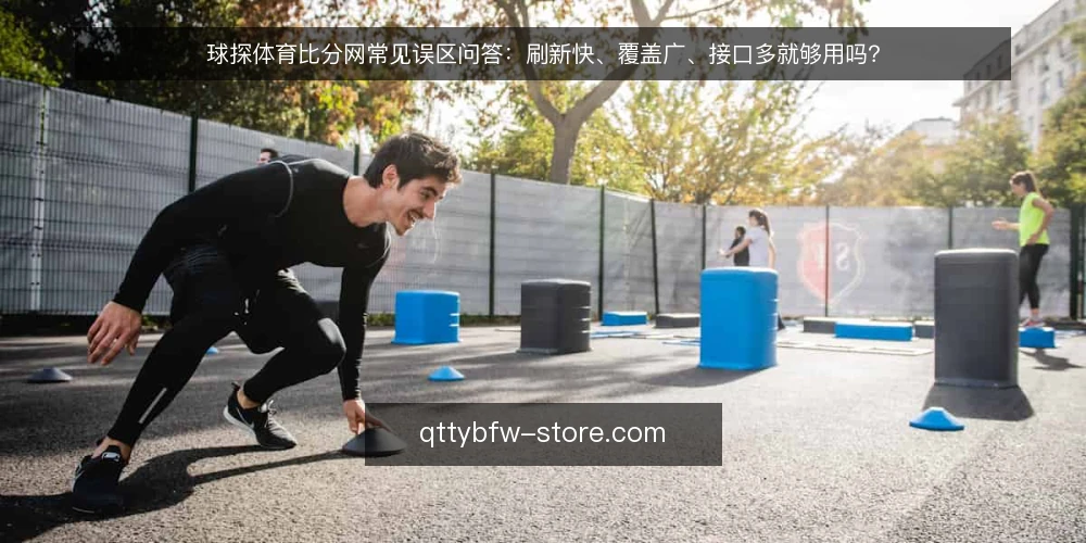 球探体育比分网常见误区问答：刷新快、覆盖广、接口多就够用吗？ — 先厘清：球探体育比分网到底解决什么问题？ 配图