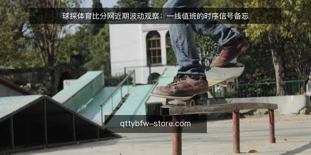 球探体育比分网近期波动观察:一线值班的时序信号备忘 — 近期要盯的时序信号 配图