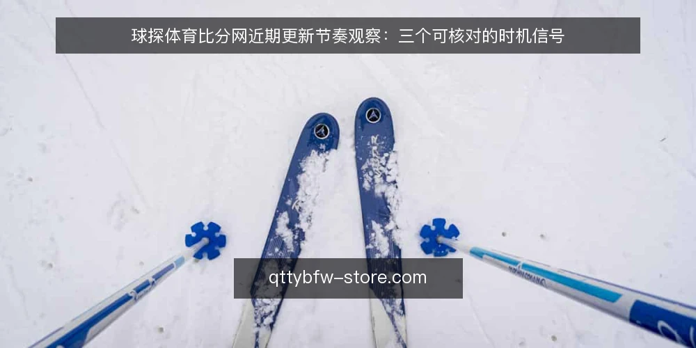 球探体育比分网近期更新节奏观察:三个可核对的时机信号 — 先固定观察窗口与记录口径 配图