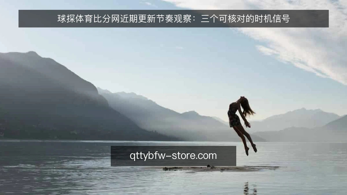 球探体育比分网近期更新节奏观察:三个可核对的时机信号