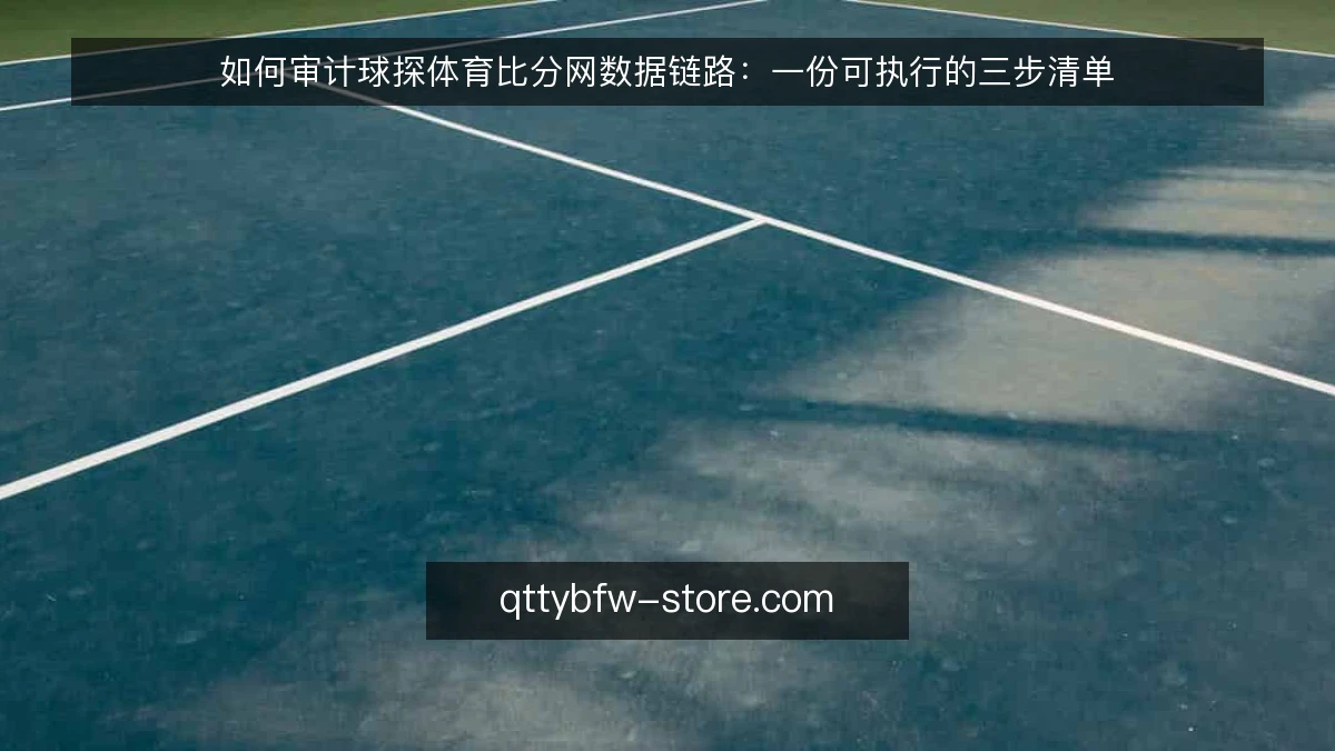 如何审计球探体育比分网数据链路:一份可执行的三步清单