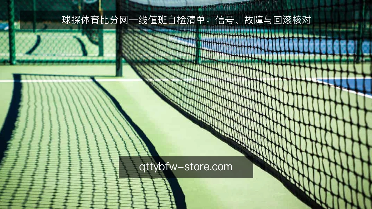 球探体育比分网一线值班自检清单：信号、故障与回滚核对