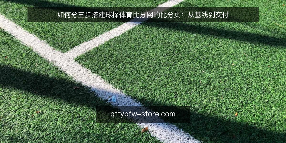 如何分三步搭建球探体育比分网的比分页:从基线到交付 — 先摸清基线:现有比分页的约束与数据现状 配图