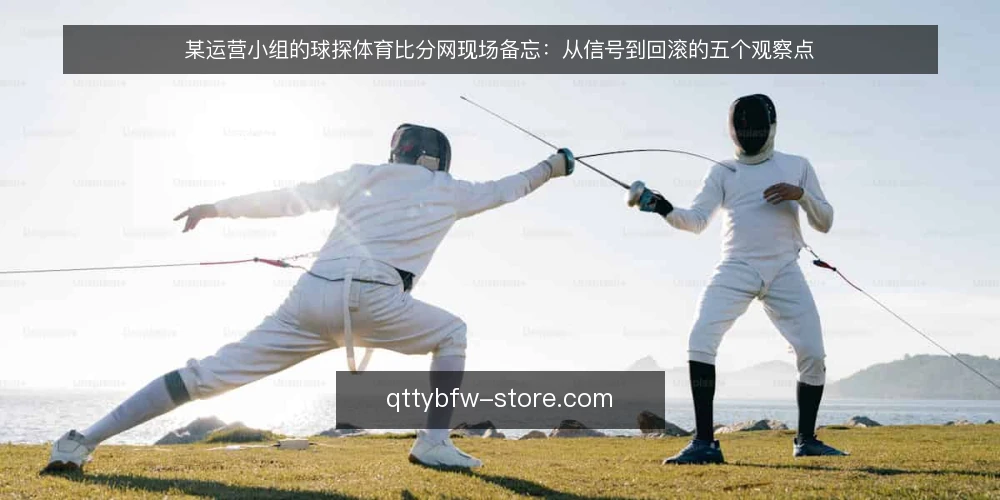 某运营小组的球探体育比分网现场备忘:从信号到回滚的五个观察点 — 现场先看哪些信号 配图